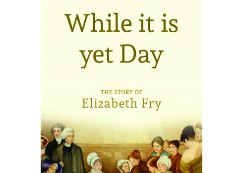 While It Is Yet Day Biography of Elizabeth Fry